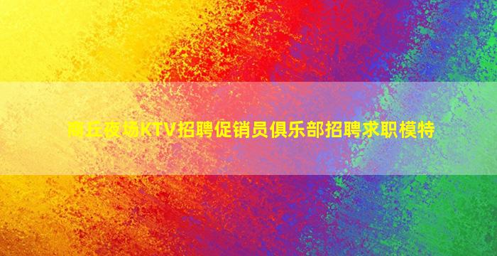 商丘夜场KTV招聘促销员俱乐部招聘求职模特