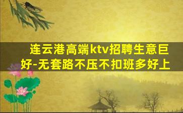 连云港高端ktv招聘生意巨好-无套路不压不扣班多好上